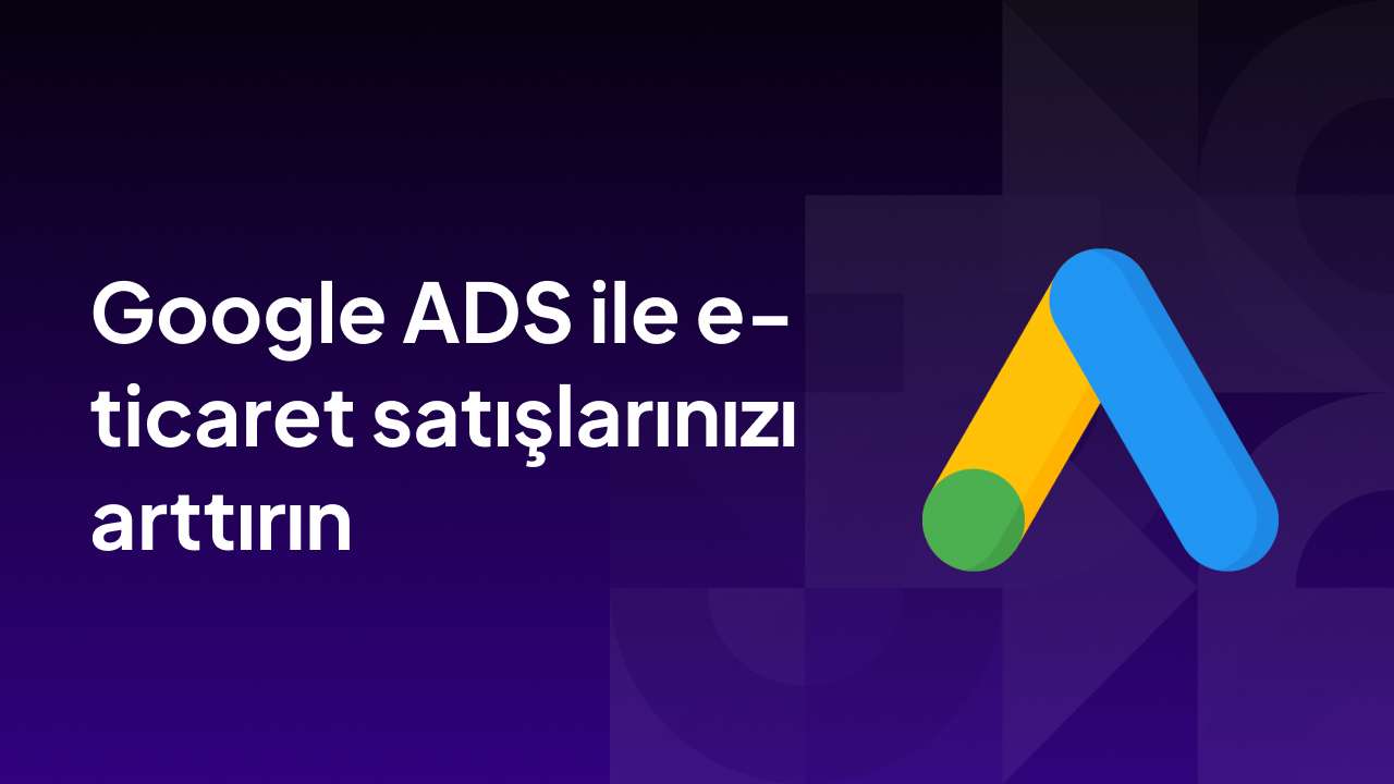 google ads ile eticaret satışlarınızı arttırın