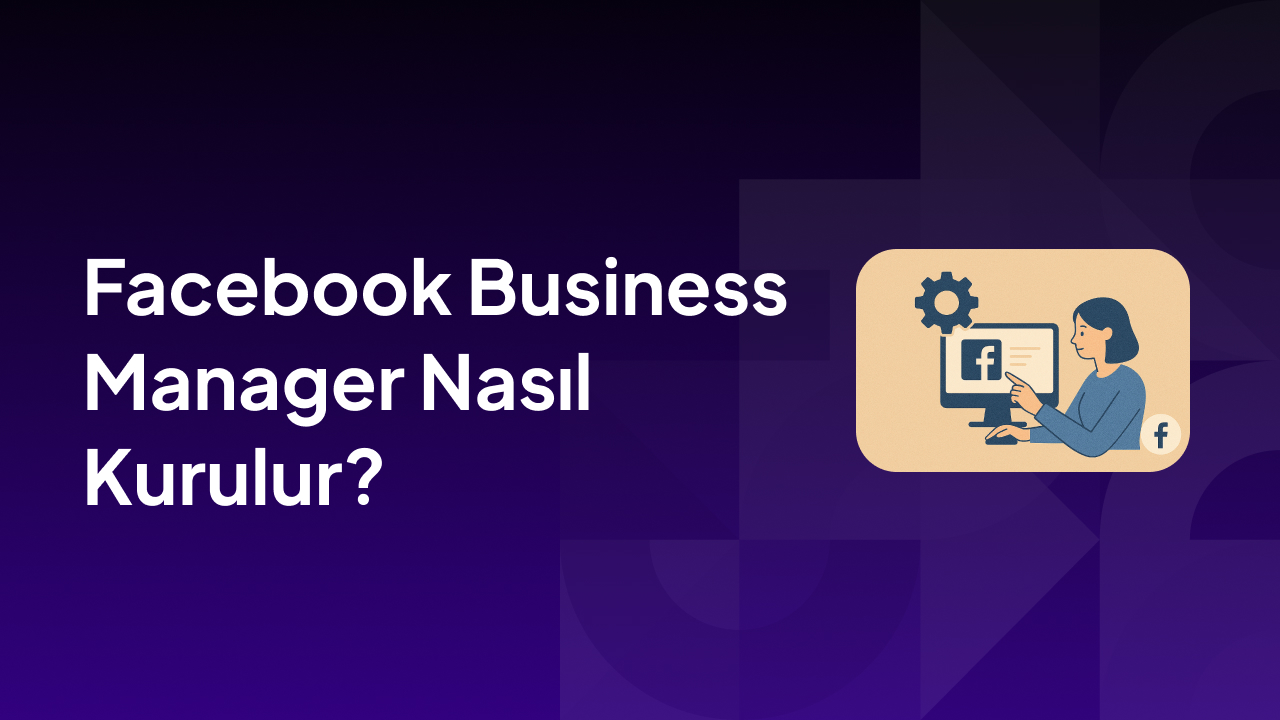 Facebook Business Manager Nasıl Kurulur?