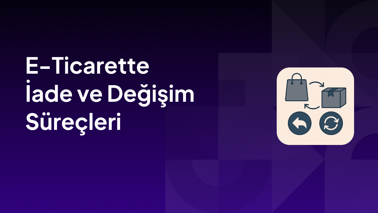 E-Ticarette İade ve Değişim Süreçleri