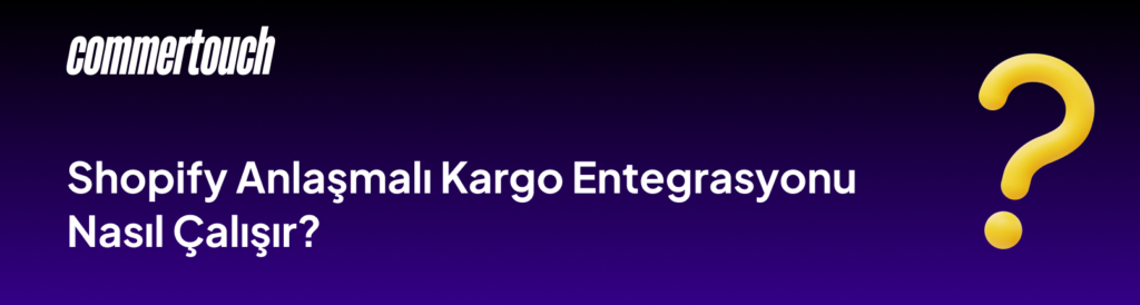 Shopify Anlasmali Kargo Entegrasyonu Nasil Calisir