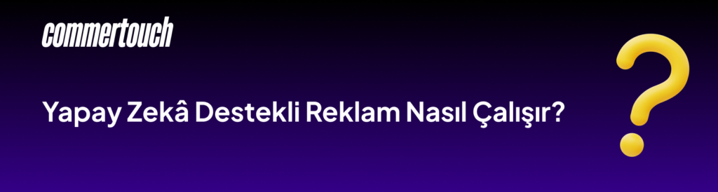 Yapay Zeka Destekli Reklam Nasil Calisir