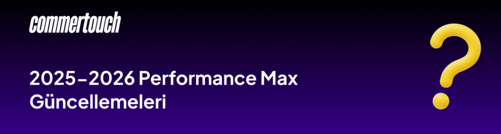 Google Performance Max Kampanyaları (2026) 2 2025 2026 Performance Max Guncellemeleri