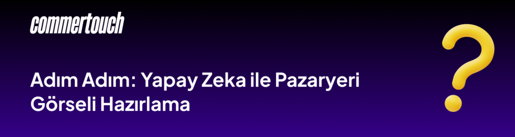 Yapay Zeka ile Ürün Görseli Oluşturma: E-Ticaret Satıcıları İçin 2026 Rehberi 4 Adim Adim Yapay Zeka ile Pazaryeri Gorseli Hazirlama