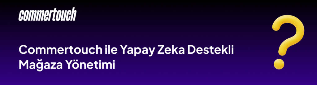 Commertouch ile Yapay Zeka Destekli Magaza Yonetimi