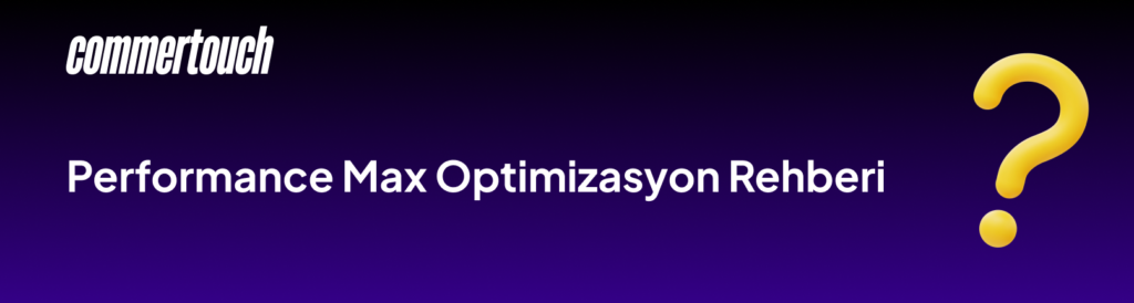 Google Performance Max Kampanyaları (2026) 4 Performance Max Optimizasyon Rehberi